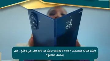 اختبر متانة مفصلات Galaxy Z Fold 7 بأكثر من 200 ألف طي وفتح.. هل يتحمل الواقع؟